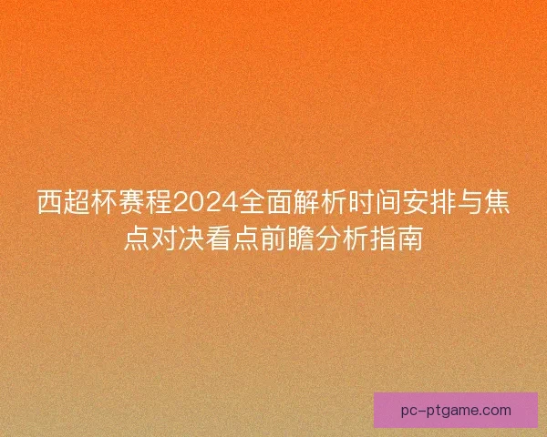 西超杯赛程2024全面解析时间安排与焦点对决看点前瞻分析指南